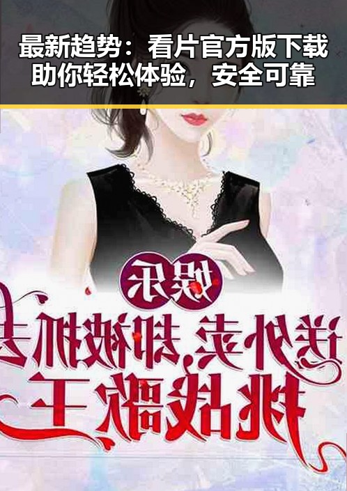 最新趋势：看片官方版下载助你轻松体验，安全可靠