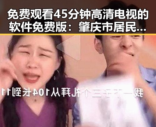 免费观看45分钟高清电视的软件免费版：肇庆市居民的最佳选择