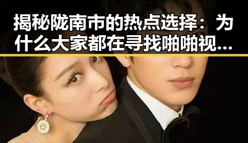 揭秘陇南市的热点选择：为什么大家都在寻找啪啪视频官方版