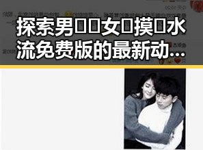 探索男🍌❌女🍑摸🐻水流免费版的最新动态与反差体验