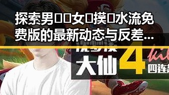 探索男🍌❌女🍑摸🐻水流免费版的最新动态与反差体验