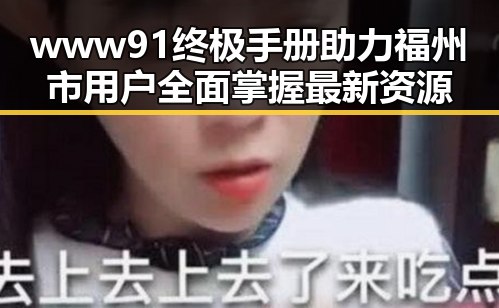 www91终极手册助力福州市用户全面掌握最新资源