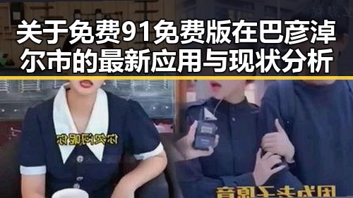 关于免费91免费版在巴彦淖尔市的最新应用与现状分析