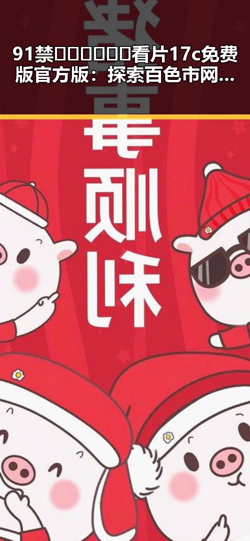 91禁🍆🍑🔞❌❌❌看片17c免费版官方版:探索百色市网络新潮流
