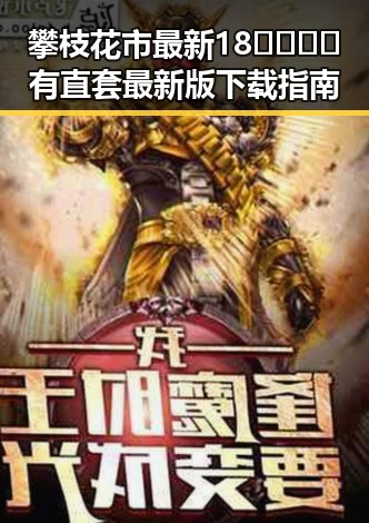 攀枝花市最新18🈲🍆🍑🔞有直套最新版下载指南