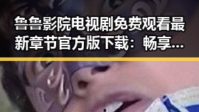 鲁鲁影院电视剧免费观看最新章节官方版下载:畅享最新剧情的理想选择