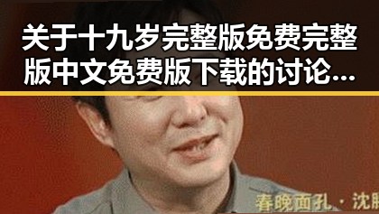 关于十九岁完整版免费完整版中文免费版下载的讨论与分析