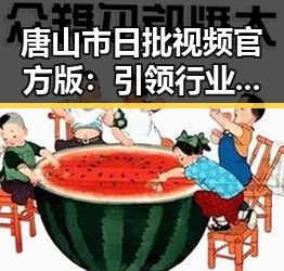 唐山市日批视频官方版：引领行业新风潮