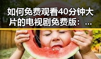 如何免费观看40分钟大片的电视剧免费版:详细指南