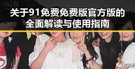 关于91免费免费版官方版的全面解读与使用指南