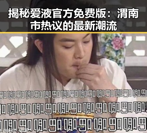 揭秘爱液官方免费版：渭南市热议的最新潮流