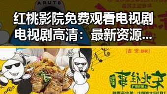 红桃影院免费观看电视剧电视剧高清:最新资源解析与使用指南