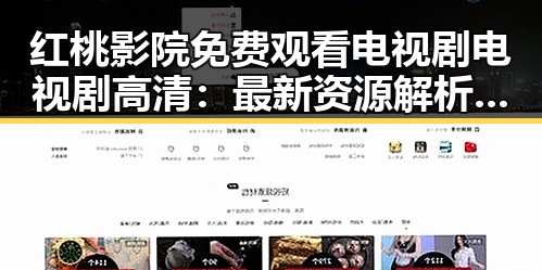 红桃影院免费观看电视剧电视剧高清:最新资源解析与使用指南