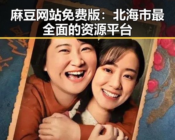 麻豆网站免费版:北海市最全面的资源平台