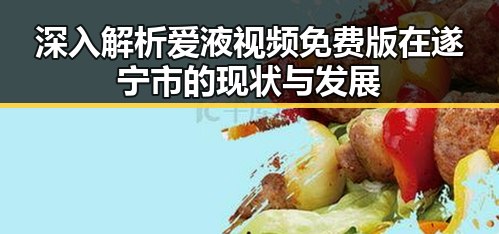 深入解析爱液视频免费版在遂宁市的现状与发展