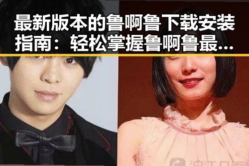 最新版本的鲁啊鲁下载安装指南:轻松掌握鲁啊鲁最新版下载