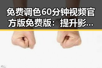 免费调色60分钟视频官方版免费版：提升影视后期技能的最佳选择