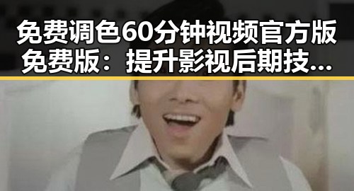 免费调色60分钟视频官方版免费版:提升影视后期技能的最佳选择