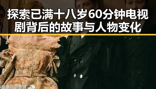 探索已满十八岁60分钟电视剧背后的故事与人物变化