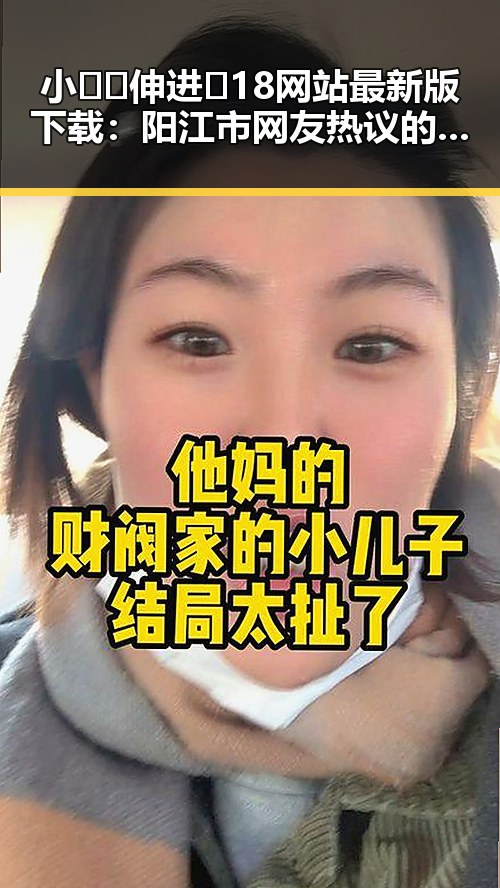 小🐔🐔伸进🈲18网站最新版下载:阳江市网友热议的最新内容