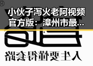 小伙子泻火老阿视频官方版：漳州市最新热潮解析