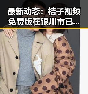 最新动态:桔子视频免费版在银川市已成热门选择