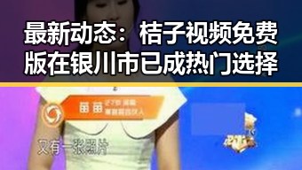 最新动态:桔子视频免费版在银川市已成热门选择