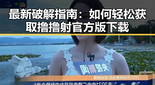最新破解指南:如何轻松获取撸撸射官方版下载