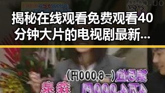 揭秘在线观看 免费观看40分钟大片的电视剧最新版下载的便利性与趋势