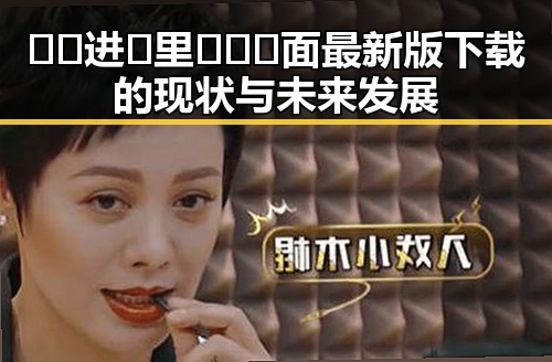 🔞🍌进🍑里❌❌❌面最新版下载的现状与未来发展