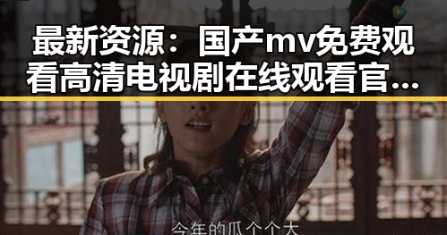 最新资源:国产mv免费观看高清电视剧在线观看官方版全网热推