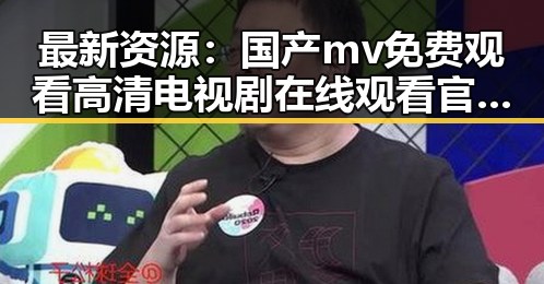 最新资源:国产mv免费观看高清电视剧在线观看官方版全网热推