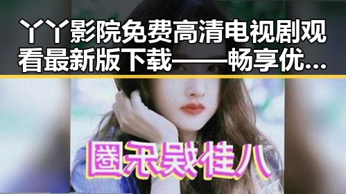 丫丫影院免费高清电视剧观看最新版下载——畅享优质视听体验
