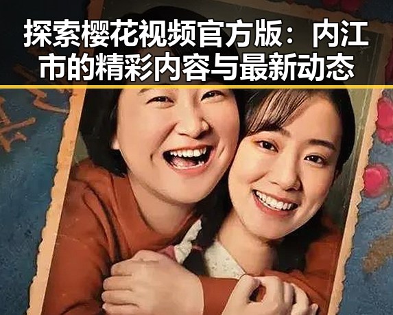 探索樱花视频官方版：内江市的精彩内容与最新动态