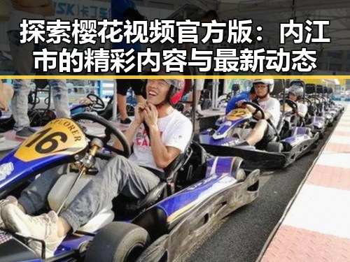 探索樱花视频官方版:内江市的精彩内容与最新动态