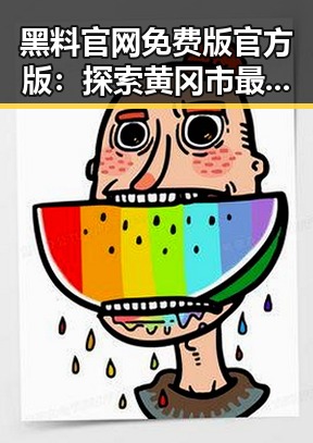黑料 官网免费版官方版：探索黄冈市最新资源与动态