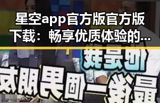 星空app官方版官方版下载:畅享优质体验的最佳选择
