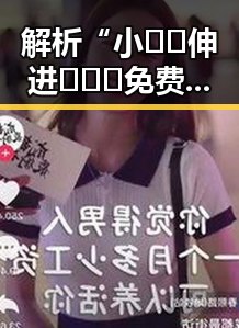 解析“小🐔🐔伸进🈲🔞🔞免费版”的真实含义与影响