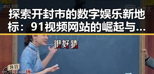 探索开封市的数字娱乐新地标:91视频网站的崛起与反思