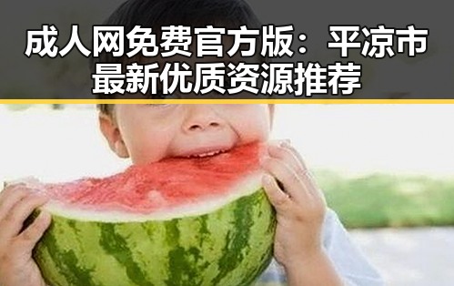 成人网免费官方版：平凉市最新优质资源推荐