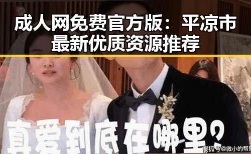 成人网免费官方版:平凉市最新优质资源推荐