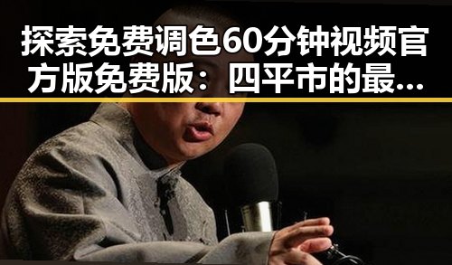 探索免费调色60分钟视频官方版免费版：四平市的最新资源指南