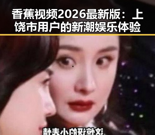 香蕉视频2026最新版:上饶市用户的新潮娱乐体验