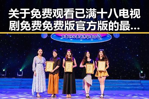 关于 免费观看已满十八电视剧免费免费版官方版的最新动态与资源介绍