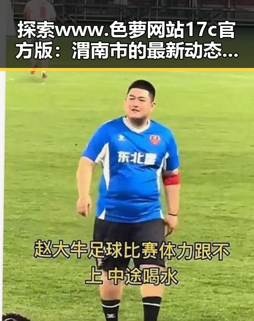 探索 www.色 萝网站17c官方版:渭南市的最新动态与发展