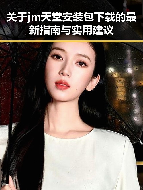 关于jm天堂安装包下载的最新指南与实用建议