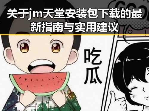 关于jm天堂安装包下载的最新指南与实用建议