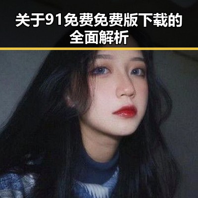 关于91免费免费版下载的全面解析
