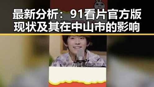 最新分析：91看片官方版现状及其在中山市的影响
