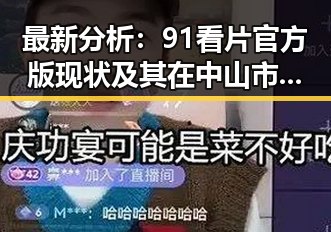 最新分析:91看片官方版现状及其在中山市的影响